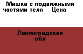 Мишка с подвижными частями тела  › Цена ­ 500 - Ленинградская обл., Санкт-Петербург г. Дети и материнство » Игрушки   . Ленинградская обл.